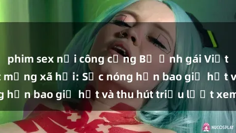 phim sex nơi công cộng Bộ ảnh gái Việt Nam nude gây sốt mạng xã hội: Sắc nóng hơn bao giờ hết và thu hút triệu lượt xem