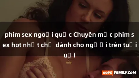 phim sex ngoại quốc Chuyên mục phim sex hot nhất chỉ dành cho người trên tuổi