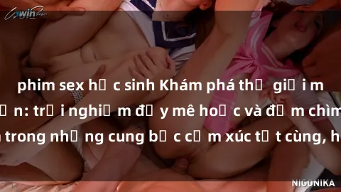 phim sex học sinh Khám phá thế giới mới với sex người lớn: trải nghiệm đầy mê hoặc và đắm chìm trong những cung bậc cảm xúc tột cùng, hứng khởi và cuốn hút.
