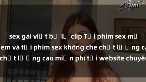 sex gái việt bị lộ clip Tải phim sex mới nhất hot nhất - Xem và tải phim sex không che chất lượng cao miễn phí tại website chuyên nghiệp.