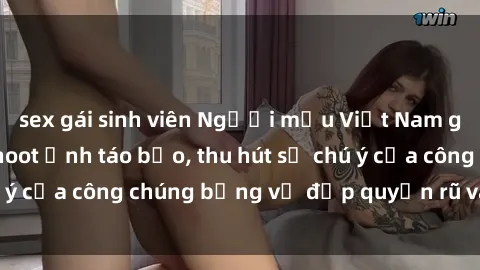 sex gái sinh viên Người mẫu Việt Nam gây sốt với loạt shoot ảnh táo bạo, thu hút sự chú ý của công chúng bằng vẻ đẹp quyến rũ và gợi cảm.