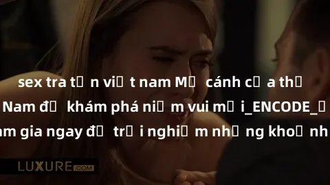 sex tra tấn việt nam Mở cánh cửa thế giới sex MILF Việt Nam để khám phá niềm vui mới_ENCODE_. Hãy tham gia ngay để trải nghiệm những khoảnh khắc đầy kích thích và đam mê.