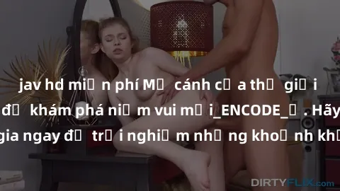 jav hd miễn phí Mở cánh cửa thế giới sex MILF Việt Nam để khám phá niềm vui mới_ENCODE_. Hãy tham gia ngay để trải nghiệm những khoảnh khắc đầy kích thích và đam mê.