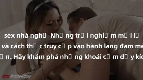 sex nhà nghỉ Những trải nghiệm mới lạ với sex tập thể và cách thức truy cập vào hành lang đam mê của bạn. Hãy khám phá những khoái cảm đầy kích thích với tập thể hấp dẫn!