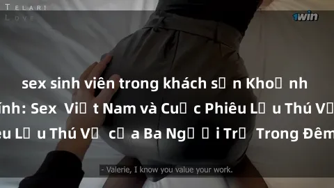 sex sinh viên trong khách sạn Khoảnh Khắc Đầy Kịch Tính: Sex  Việt Nam và Cuộc Phiêu Lưu Thú Vị của Ba Người Trẻ Trong Đêm Say Đắm