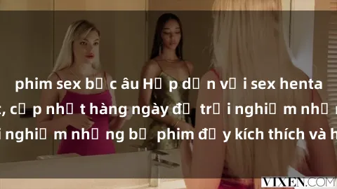 phim sex bắc âu Hấp dẫn với sex hentai vietsub mới nhất, cập nhật hàng ngày để trải nghiệm những bộ phim đầy kích thích và hấp dẫn.